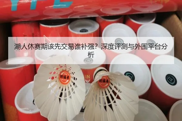 湖人休赛期该先交易谁补强？深度评测与外围平台分析