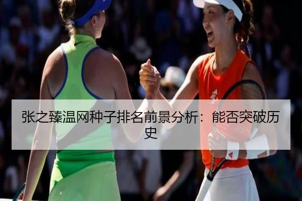 张之臻温网种子排名前景分析：能否突破历史